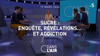 Sucre : enquête, révélations... et addiction #cdanslair 19.03.2024