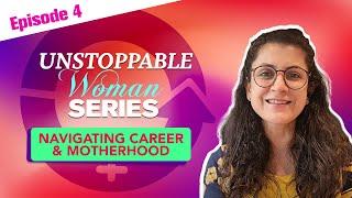 Unstoppable Woman Series - Ep 4 Navigating Career & Motherhood