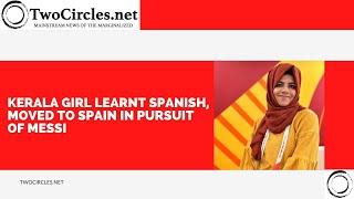 Kerala girl learnt Spanish, moved to Spain in pursuit of Messi | twocirclesTV