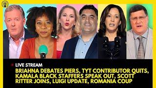 BRIAHNA DEBATES PIERS, TYT CONTRIBUTOR QUITS, KAMALA BLACK STAFFERS SPEAK OUT, SCOTT RITTER JOINS