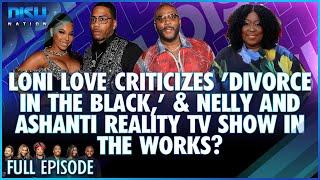 Loni Love Criticizes 'Divorce in the Black’ & Nelly & Ashanti Reality TV Show! Episode 229- 07/18/24