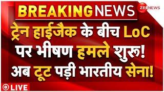 Pakistan Attack On LoC Big War News LIVE: ट्रेन हाईजैक के बीच LoC पर भीषण हमले शुरू!