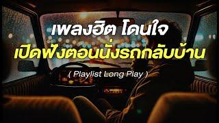 เพลงฮิต โดนใจ เปิดฟังตอนนั่งรถกลับบ้าน [ Playlist Long Play ]