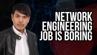 Network Engineering Job is Boring, is it true?!