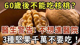 60歲以後不能吃核桃？醫生警告：不想進醫院，3種堅果千萬不要吃！否則後果很嚴重【有書說】#中老年心語 #養生#幸福人生#深夜讀書