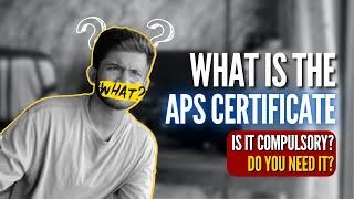 What is this "APS Certificate"? Is it Compulsory? How do I apply?