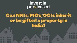 Can NRIs/PIOs/OCIs Inherit or be gifted a property in India?