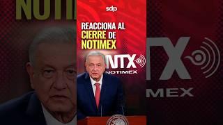 "Nos FALTÓ DEDICACIÓN": AMLO  reacciona a CIERRE de NOTIMEX 