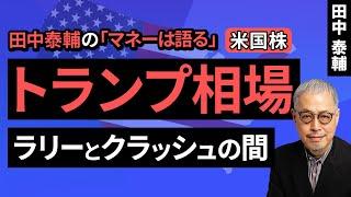 田中泰輔のマネーは語る：【米国株】トランプ相場 ラリーとクラッシュの間（田中 泰輔）【楽天証券 トウシル】