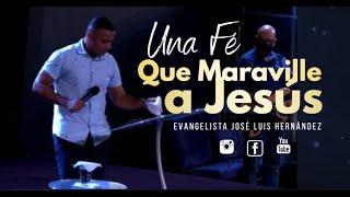 UNA FE QUE MARAVILLA A JESUS | EVANGELISTA JOSE LUIS HERNANDEZ