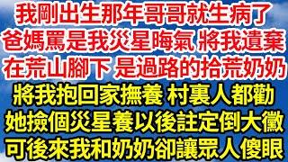 我剛出生那年哥哥就生病了，爸媽罵是我災星晦氣 將我遺棄，在荒山腳下 是過路的拾荒奶奶，將我抱回家撫養 村裏人都勸，她撿個災星養以後註定倒大黴，可後來我和奶奶卻讓眾人傻眼||笑看人生情感生活