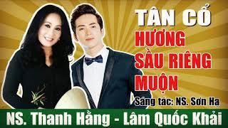 TÂN CỔ HƯƠNG SẦU RIÊNG MUỘN - NS. THANH HẰNG & LÂM QUỐC KHẢI (ST: SƠN HẠ)