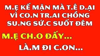 Tâm Sự Đêm Khuya Thầm Kín-M.ẹ K.ế Mặn Mà T.ê Dạ.i Vì C.on Tr.ai Ch.ồng Su.ng Sứ.c Su.ốt Đ.êm