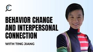 Behavior Change and Interpersonal Connection with Ting Jiang