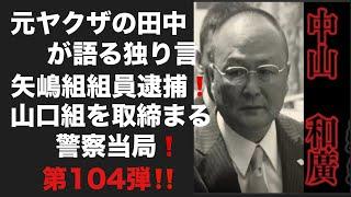 元ヤクザの田中が語る独り言　矢嶋組組員逮捕️山口組を取締まる警察当局️ 第104弾‼️