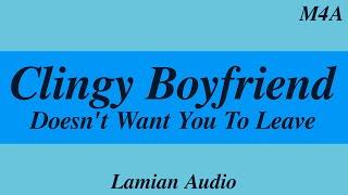 [M4A] Clingy Boyfriend Doesn’t Want You To Leave || ASMR RP