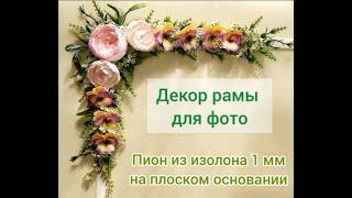 Пион из изолона 1 мм. Декор рамы для фото 1 часть.