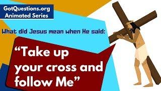 What did Jesus mean when He said, “Take up your cross and follow Me”?