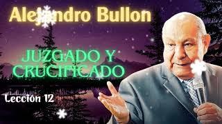 Pastor Alejandro Bullón.- Lección 12 - Juzgado Y Crucificado  2024