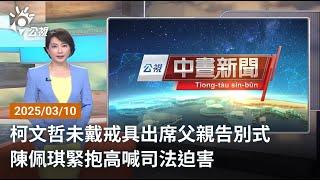 20250310 公視中晝新聞 完整版｜柯文哲未戴戒具出席父親告別式 陳佩琪緊抱高喊司法迫害