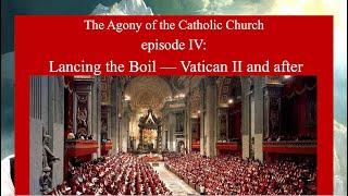 The Agony of the Catholic Church episode 4: Lancing the Boil — Vatican II and After