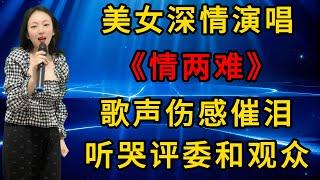 美女深情演唱《情两难》，歌声伤感催泪，听哭评委和观众！