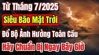 Từ 7/2025 - Siêu bão mặt trời đỗ bộ toàn cầu, hãy chuẩn bị ngay từ bây giờ