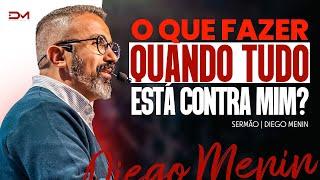 O QUE FAZER QUANDO TUDO ESTÁ CONTRA MIM? - #DIEGOMENIN | SERMÃO