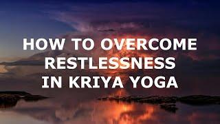 How to Overcome Restlessness in Kriya Yoga