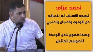 مدرب نادي الوحدة الكابتن أحمد عزام: هذا سبب خلافي مع رئيس النادي ماهر السيد