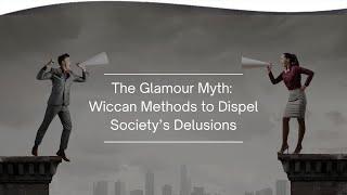 The Glamour Myth: Wiccan Methods to Dispel Society’s Delusions | Gwendolyn Reece, Ph.D.