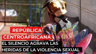 República Centroafricana: El silencio agrava las heridas de la violencia sexual