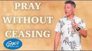 Pray without Ceasing | Never Stop | Pastor Gregg Brenes