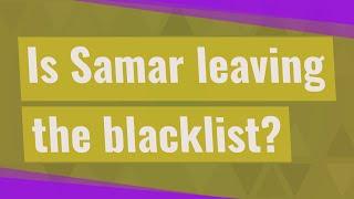 Is Samar leaving the blacklist?