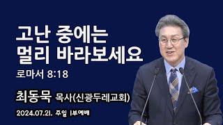 2024.07.21. 주일1부 최동묵 목사 설교 - 고난 중에는 멀리 바라보세요