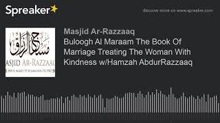 Buloogh Al Maraam The Book Of Marriage Treating The Woman With Kindness w/Hamzah AbdurRazzaaq