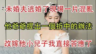 未婚夫逃婚了現場一片混亂，他爺爺提出一個折中的辦法，改嫁他小兒子我直接答應了。