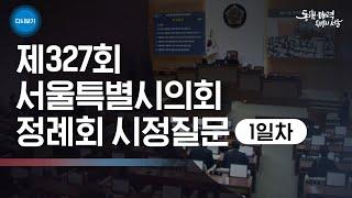 제327회 서울특별시의회 정례회 시정질문 1일차