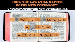 DOES THE LAW STILL MATTER IN THE NEW COVENANT? - UNDERSTANDING THE NEW COVENANT PT. 1