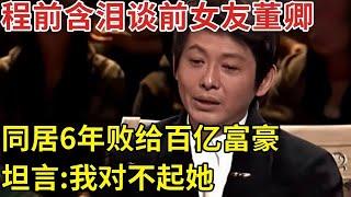 “主持名嘴”程前: 罕见含泪谈前女友董卿,同居6年败给百亿富豪,坦言“我对不起她”【明星人物访谈】#程前 #董卿