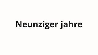 How to pronounce Neunziger jahre