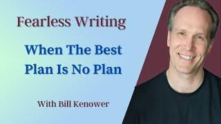 Fearless Writing with Bill Kenower: When The Best Plan Is No Plan