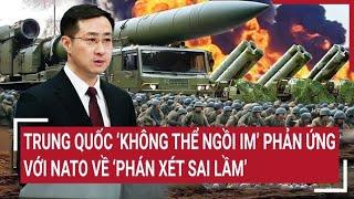 Tin quốc tế 10/7: Trung Quốc ‘không thể ngồi im’ phản ứng gắt với NATO về ‘phán xét sai lầm’