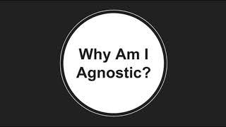 Why Am I Agnostic?