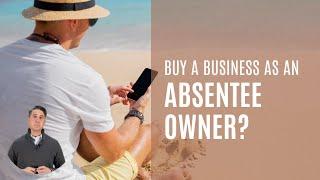 Buy a business as an absentee owner or an owner operator?