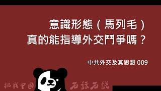 中共外交及其思想 009｜意識形態（馬列毛）真的能指導外交鬥爭嗎？（18年舊版）