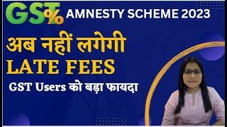 GST Amnesty Scheme 2023 | GST late Fee waiver 2023 | New Late fee chart of GSTR 4 GSTR 9 & GSTR 10