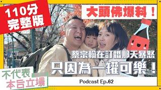 【完整版】不代表本台立場ep.62：大頭佛爆料！蔡宗翰在訂婚那天暴怒，只因為一罐可樂！