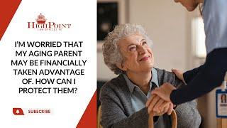 I’m Worried That My Aging Parent May Be Financially Taken Advantage of. How Can I Protect Them?