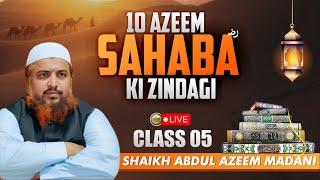 Class 05 || 10 Azeem Sahaba ؓ Ki Zindagi By Shaikh Abdul Azeem Madani